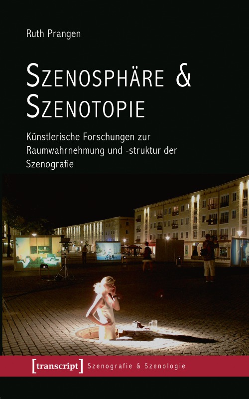 Prangen, Ruth: Szenosphäre & Szenotopie - Künstlerische Forschungen zur Raumwahrnehmung und -struktur der Szenografie
